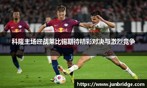 科隆主场迎战莱比锡期待精彩对决与激烈竞争
