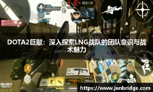 DOTA2巨献：深入探索LNG战队的团队意识与战术魅力